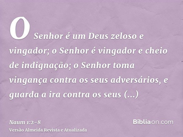 O Senhor é um Deus zeloso e vingador; o Senhor é vingador e cheio de indignação; o Senhor toma vingança contra os seus adversários, e guarda a ira contra os seu