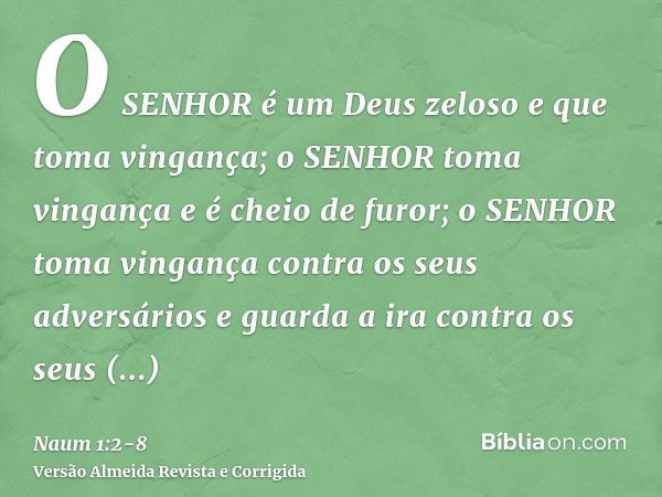 O SENHOR é um Deus zeloso e que toma vingança; o SENHOR toma vingança e é cheio de furor; o SENHOR toma vingança contra os seus adversários e guarda a ira contr