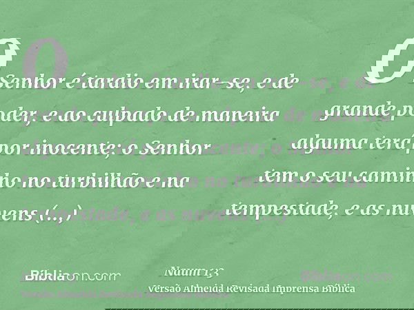 O Senhor é tardio em irar-se, e de grande poder, e ao culpado de maneira alguma terá por inocente; o Senhor tem o seu caminho no turbilhão e na tempestade, e as