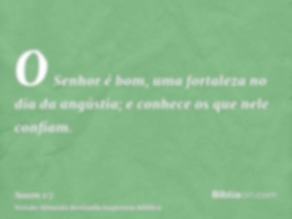 O Senhor é bom, uma fortaleza no dia da angústia; e conhece os que nele confiam.