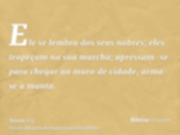 Ele se lembra dos seus nobres; eles tropeçam na sua marcha; apressam-se para chegar ao muro de cidade, arma-se a manta.