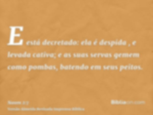 E está decretado: ela é despida , e levada cativa; e as suas servas gemem como pombas, batendo em seus peitos.