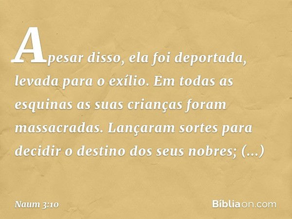 Apesar disso, ela foi deportada,
levada para o exílio.
Em todas as esquinas
as suas crianças foram massacradas.
Lançaram sortes para decidir
o destino dos seus 