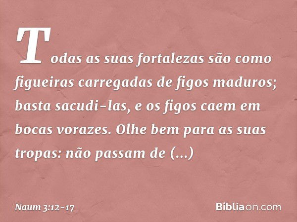 Todas as suas fortalezas
são como figueiras
carregadas de figos maduros;
basta sacudi-las,
e os figos caem em bocas vorazes. Olhe bem para as suas tropas:
não p