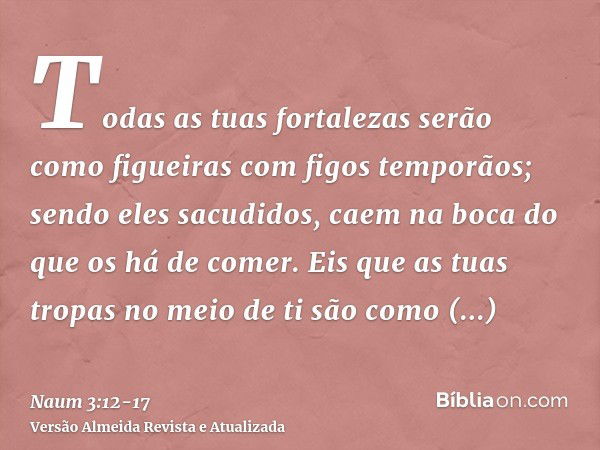 Todas as tuas fortalezas serão como figueiras com figos temporãos; sendo eles sacudidos, caem na boca do que os há de comer.Eis que as tuas tropas no meio de ti