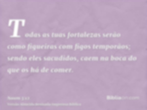 Todas as tuas fortalezas serão como figueiras com figos temporãos; sendo eles sacudidos, caem na boca do que os há de comer.