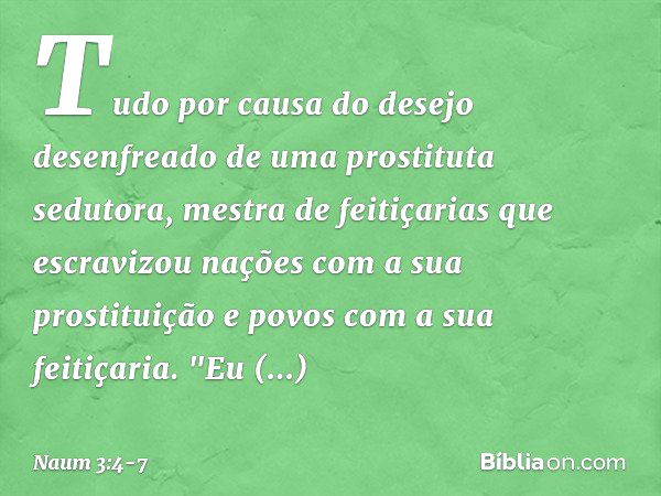 Tudo por causa do desejo desenfreado
de uma prostituta sedutora,
mestra de feitiçarias
que escravizou nações
com a sua prostituição
e povos com a sua feitiçaria