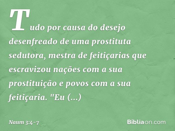 Tudo por causa do desejo desenfreado
de uma prostituta sedutora,
mestra de feitiçarias
que escravizou nações
com a sua prostituição
e povos com a sua feitiçaria