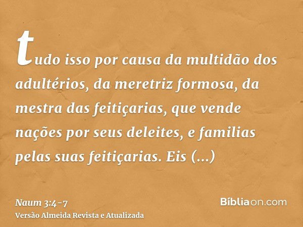 tudo isso por causa da multidão dos adultérios, da meretriz formosa, da mestra das feitiçarias, que vende nações por seus deleites, e familias pelas suas feitiç