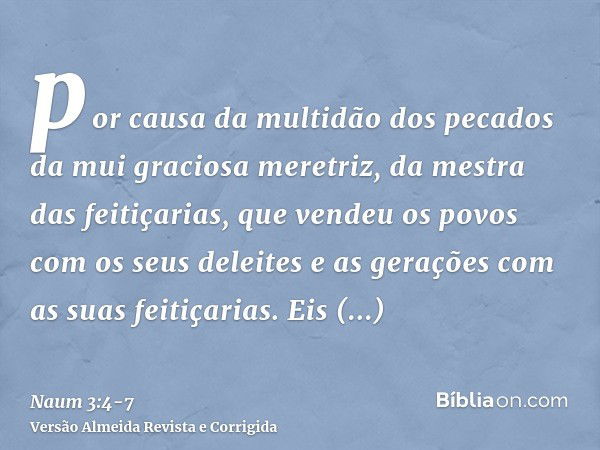 por causa da multidão dos pecados da mui graciosa meretriz, da mestra das feitiçarias, que vendeu os povos com os seus deleites e as gerações com as suas feitiç