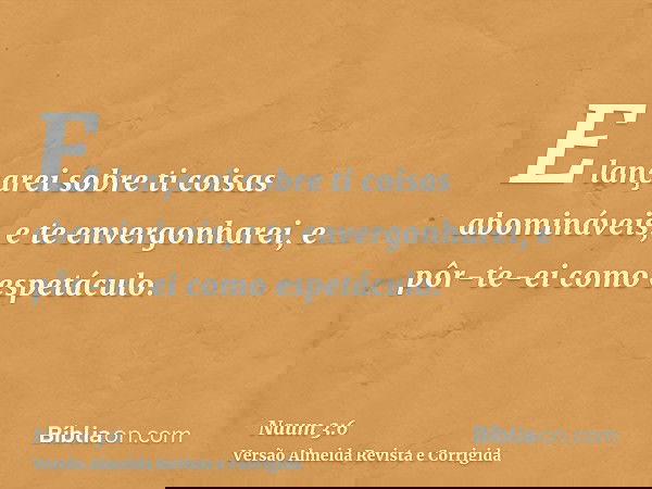 E lançarei sobre ti coisas abomináveis, e te envergonharei, e pôr-te-ei como espetáculo.