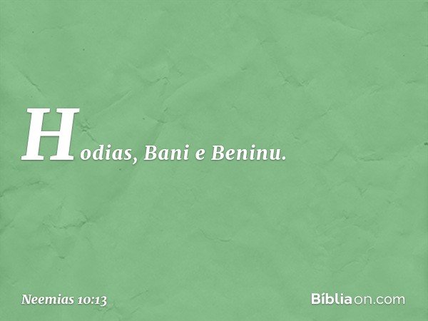 Hodias, Bani e Beninu. -- Neemias 10:13