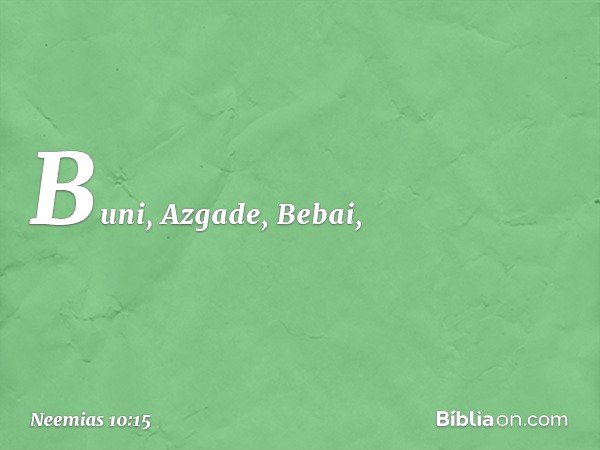 Buni, Azgade, Bebai, -- Neemias 10:15