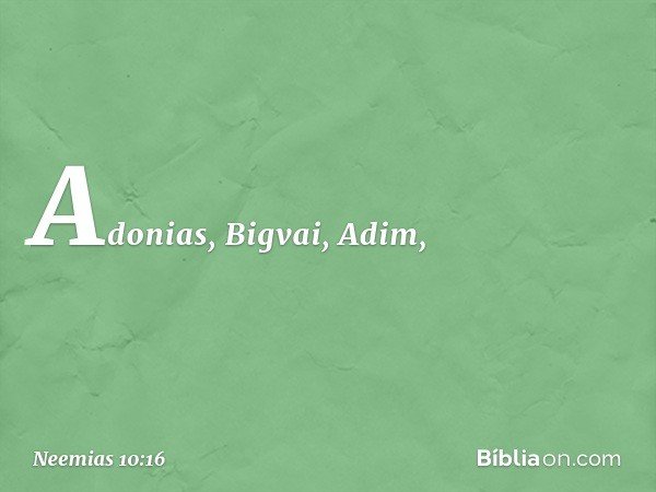 Adonias, Bigvai, Adim, -- Neemias 10:16