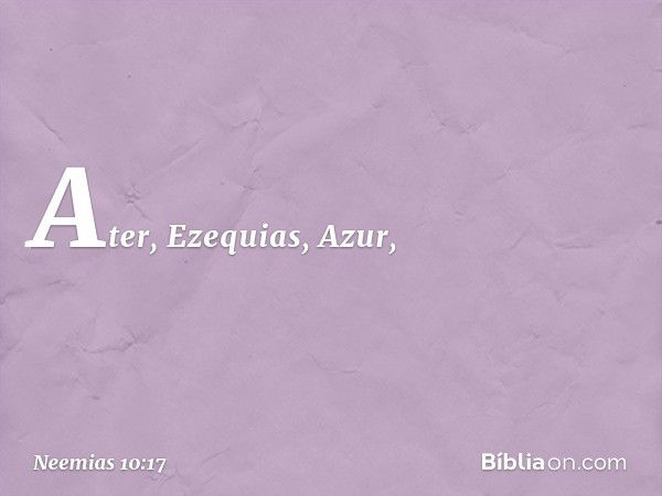 Ater, Ezequias, Azur, -- Neemias 10:17