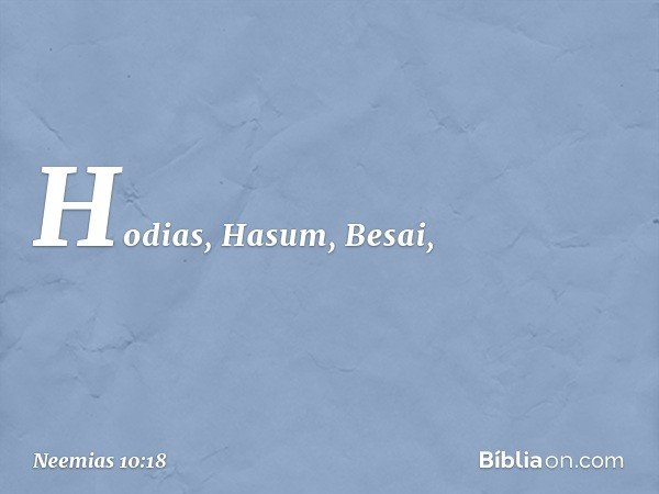 Hodias, Hasum, Besai, -- Neemias 10:18
