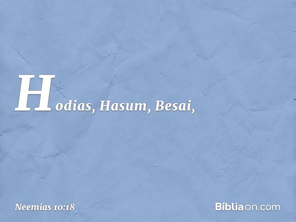 Hodias, Hasum, Besai, -- Neemias 10:18