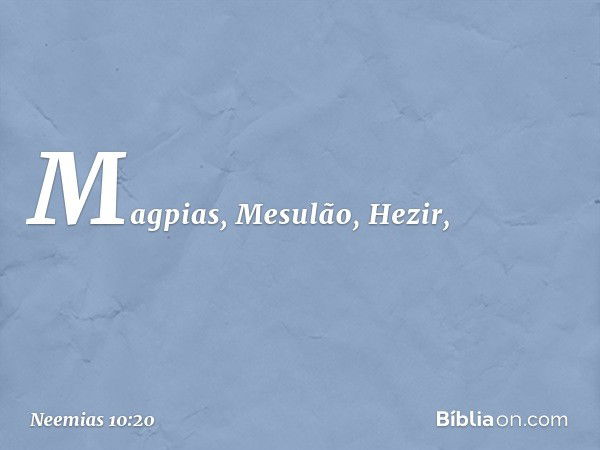 Magpias, Mesulão, Hezir, -- Neemias 10:20