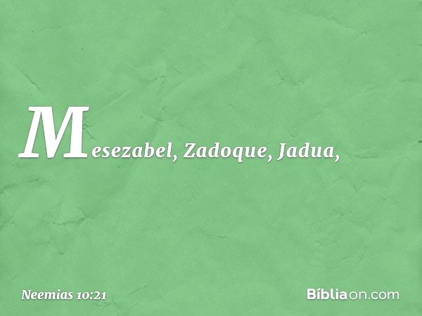 Mesezabel, Zadoque, Jadua, -- Neemias 10:21