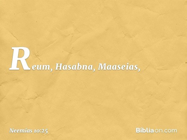 Reum, Hasabna, Maaseias, -- Neemias 10:25