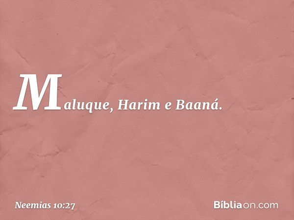 Maluque, Harim e Baaná. -- Neemias 10:27