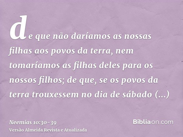 de que não daríamos as nossas filhas aos povos da terra, nem tomaríamos as filhas deles para os nossos filhos;de que, se os povos da terra trouxessem no dia de 