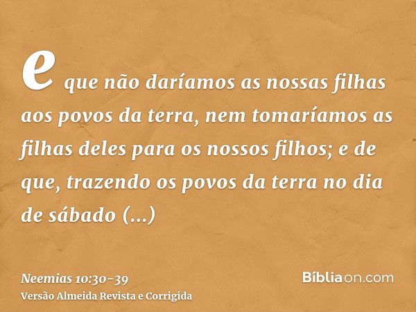 e que não daríamos as nossas filhas aos povos da terra, nem tomaríamos as filhas deles para os nossos filhos;e de que, trazendo os povos da terra no dia de sába