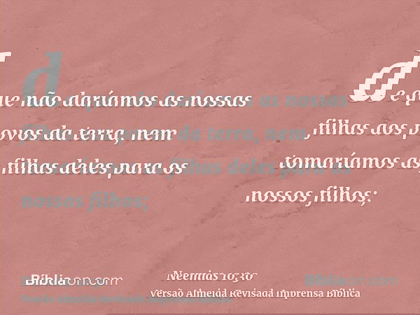 de que não daríamos as nossas filhas aos povos da terra, nem tomaríamos as filhas deles para os nossos filhos;