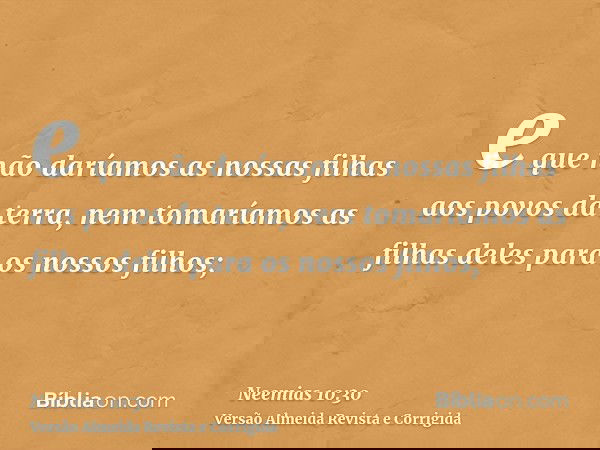 e que não daríamos as nossas filhas aos povos da terra, nem tomaríamos as filhas deles para os nossos filhos;