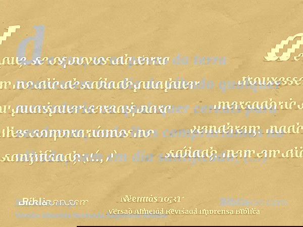 de que, se os povos da terra trouxessem no dia de sábado qualquer mercadoria ou quaisquer cereais para venderem, nada lhes compraríamos no sábado, nem em dia sa