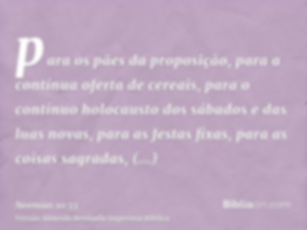 para os pães da proposição, para a contínua oferta de cereais, para o contínuo holocausto dos sábados e das luas novas, para as festas fixas, para as coisas sag