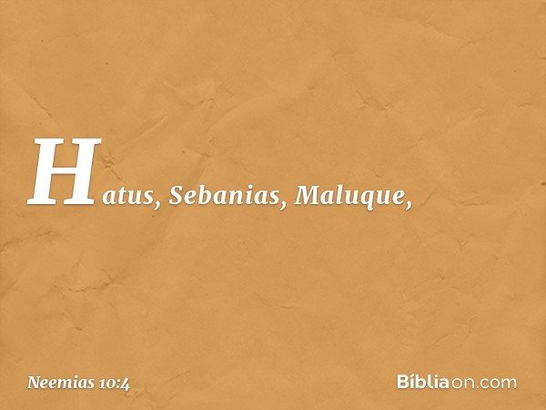 Hatus, Sebanias, Maluque, -- Neemias 10:4