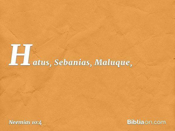 Hatus, Sebanias, Maluque, -- Neemias 10:4