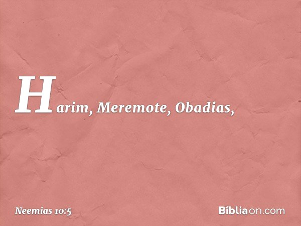 Harim, Meremote, Obadias, -- Neemias 10:5