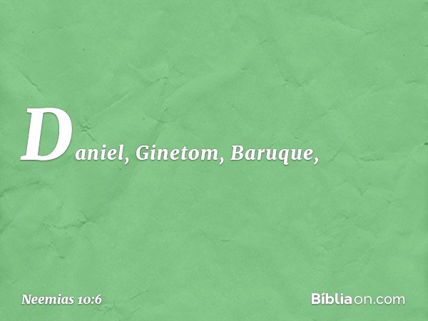 Daniel, Ginetom, Baruque, -- Neemias 10:6
