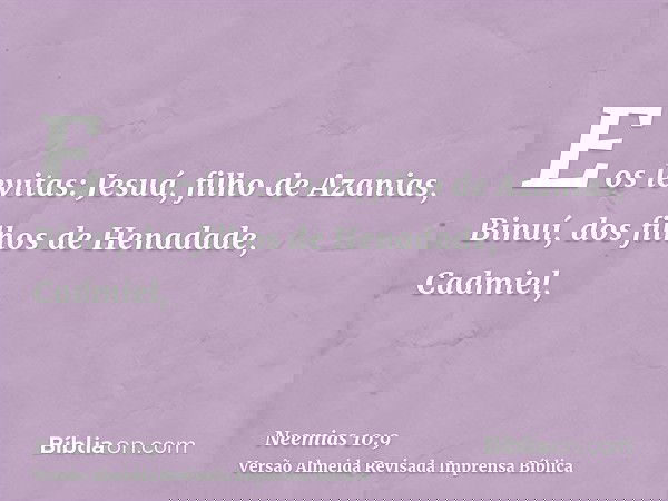 E os levitas: Jesuá, filho de Azanias, Binuí, dos filhos de Henadade, Cadmiel,