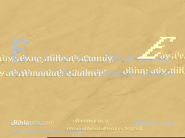 E os levitas: Jesua, filho de Azanias, Binui, dos filhos de Henadade, Cadmiel