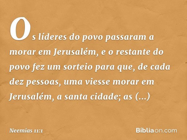 Os líderes do povo passaram a morar em Jerusalém, e o restante do povo fez um sorteio para que, de cada dez pessoas, uma viesse morar em Jerusalém, a santa cida