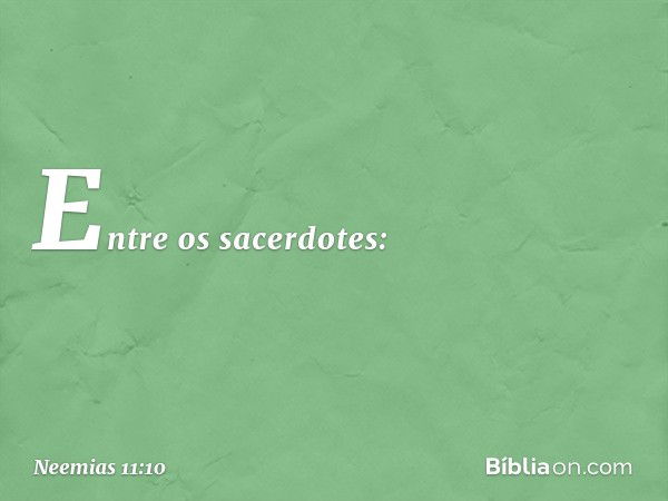 Entre os sacerdotes: -- Neemias 11:10