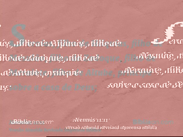 Seraías, filho de Hilquias, filho de Mesulão, filho de Zadoque, filho de Meraiote, filho de Altube, príncipe sobre a casa de Deus;