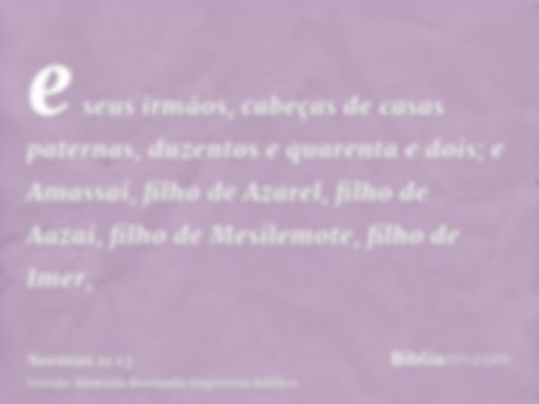 e seus irmãos, cabeças de casas paternas, duzentos e quarenta e dois; e Amassai, filho de Azarel, filho de Aazai, filho de Mesilemote, filho de Imer,