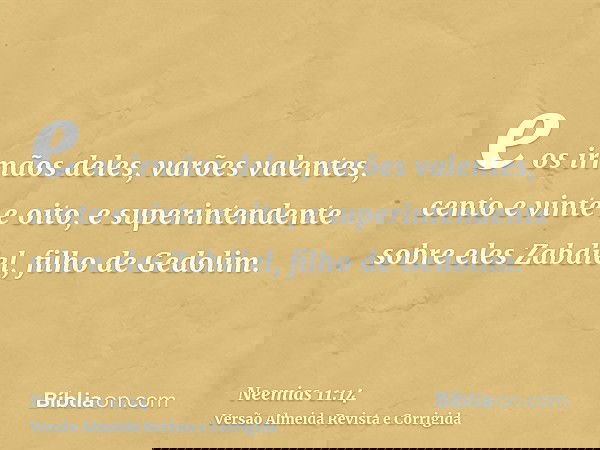 e os irmãos deles, varões valentes, cento e vinte e oito, e superintendente sobre eles Zabdiel, filho de Gedolim.