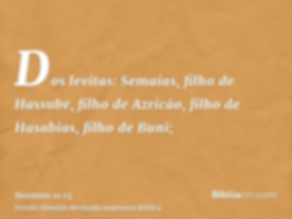 Dos levitas: Semaías, filho de Hassube, filho de Azricão, filho de Hasabias, filho de Buni;