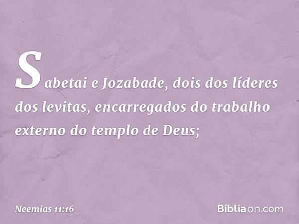 Sabetai e Jozabade, dois dos líderes dos levitas, encarregados do trabalho externo do templo de Deus; -- Neemias 11:16