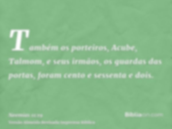 Também os porteiros, Acube, Talmom, e seus irmãos, os guardas das portas, foram cento e sessenta e dois.