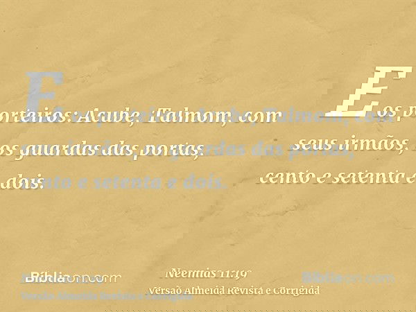 E os porteiros: Acube, Talmom, com seus irmãos, os guardas das portas, cento e setenta e dois.