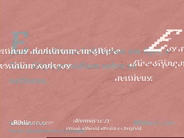 E os netineus habitaram em Ofel; e Zia e Gispa presidiam sobre os netineus.