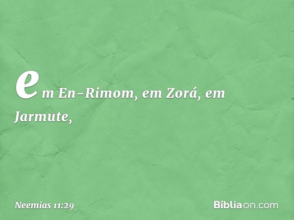 em En-Rimom, em Zorá, em Jarmute, -- Neemias 11:29