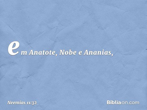 em Anatote, Nobe e Ananias, -- Neemias 11:32