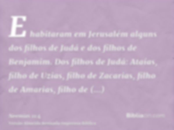 E habitaram em Jerusalém alguns dos filhos de Judá e dos filhos de Benjamim. Dos filhos de Judá: Ataías, filho de Uzias, filho de Zacarias, filho de Amarias, fi